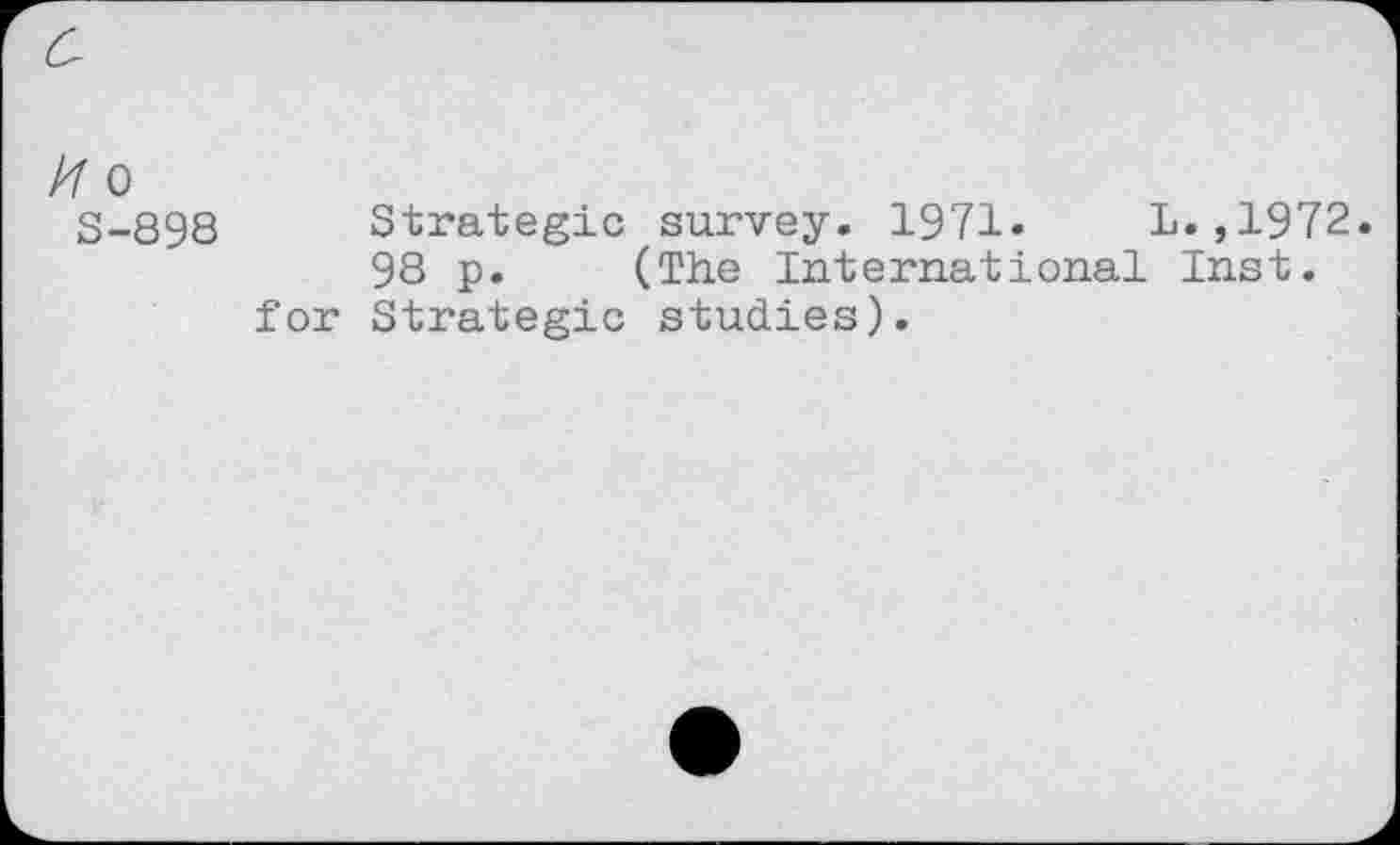 ﻿/7 o
S-898
Strategic survey. 1971. L.,1972.
98 p. (The International Inst, for Strategic studies).